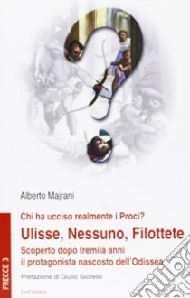 Chi ha ucciso realmente i Proci? Ulisse, Nessuno, Filottete. Scoperto dopo tremila anni il protagonista nascosto dell'Odissea libro di Majrani Alberto