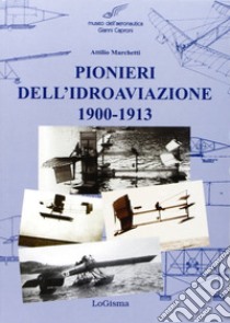 Pionieri dell'idroaviazione 1900-1913 libro di Marchetti Attilio