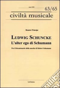 Ludwig Schuncke. L'alter ego di Schumann. Per il bicentenario della nascita di Robert Schumann libro di Principe Renato