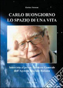 Carlo Buongiorno, lo spazio di una vita. Intervista al primo direttore generale dell'agenzia spaziale italiana libro di Ferrone Enrico