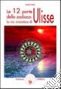 Le dodici porte dello zodiaco. La via iniziatica di Ulisse libro di Santi Sarah