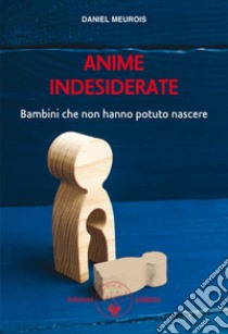 Anime indesiderate. Bambini che non hanno potuto nascere libro di Meurois Daniel