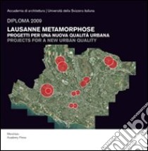 Diploma 2009. Lausanne metamorphose: progetti per una nuova qualità urabana. Ediz. italiana e inglese libro di Cappellato G. (cur.); Casartelli T. (cur.)