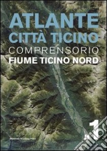 Atlante città Ticino. Ediz. illustrata. Vol. 1: Comprensorio fiume Ticino nord libro di Arnaboldi M. (cur.); Sassi E. (cur.)