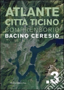 Atlante città Ticino. Comprensorio bacino Ceresio. Vol. 3 libro di Arnaboldi M. (cur.); Sassi E. (cur.); Rizzi F. (cur.)