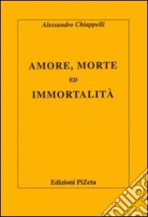 Amore, morte ed immortalità libro di Chiappelli Alessandro