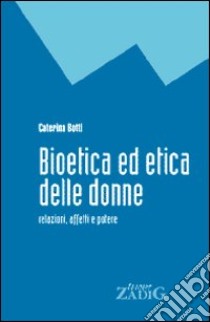 Bioetica ed etica delle donne. Relazioni, affetti e potere libro di Botti Caterina