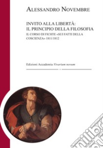 Invito alla libertà: il principio della filosofia. Il corso di Fichte «Sui fatti della coscienza» 1811-1812 libro di Novembre Alessandro