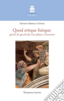 Quod eritque fuitque. Giochi di specchi fra l'accaduto e l'avvenire libro di Armella Chávez Ignacio