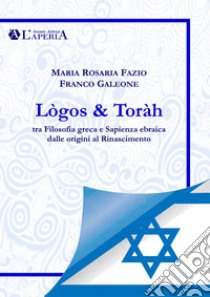 Lògos & Toràh. Tra filosofia greca e sapienza ebraica dalle origini al Rinascimento libro di Fazio Maria Rosaria; Galeone Franco