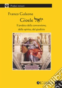 Gioele. Il profeta della conversione, dello spirito, del giudizio libro di Galeone Franco