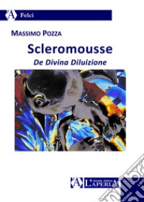 Scleromousse. De divina diluizione libro di Pozza Massimo