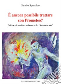 È ancora possibile trattare con Prometeo? Polita, etica, cultura nella morsa del «Sistema tecnico» libro di Spreafico Sandro