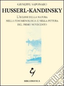 Husserl-Kandinsky. L'eclissi della natura nella fenomenologia e nella pittura del primo Novecento libro di Saponaro Giuseppe