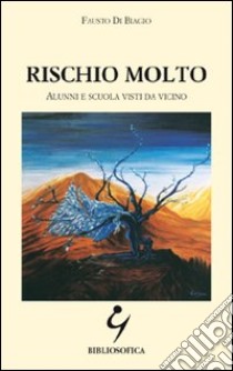 Rischio molto. Alunni e scuola visti da vicino libro di Di Biagio Fausto