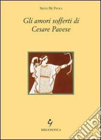 Gli amori sofferti di Cesare Pavese libro di De Paola Silvia