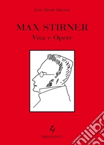 Max Stirner. Vita e opere libro di Mackay John H.