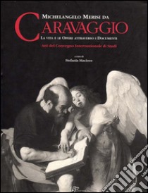 Michelangelo Merisi da Caravaggio. La vita le opere attraverso i documenti. Ediz. italiana e inglese libro di Macioce S. (cur.)