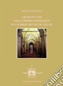 Architetture degli ordini mendicanti in Calabria nei secoli XIII-XV libro di Paolino Francesca