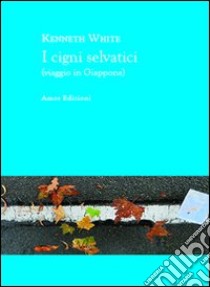 I cigni selvatici (viaggio in Giappone) libro di White Kenneth