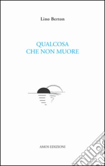 Qualcosa che non muore libro di Berton Lino