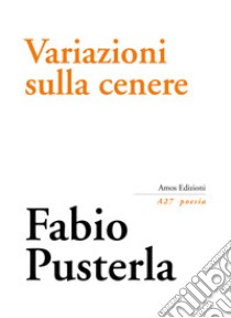 Variazioni sulla cenere libro di Pusterla Fabio; De Marchi I. (cur.); Gatto S. (cur.); Turra G. (cur.)