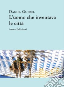 L'uomo che inventava le città libro di Guebel Daniel