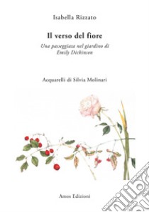 Il verso del fiore. Una passeggiata nel giardino di Emily Dickinson libro di Rizzato Isabella