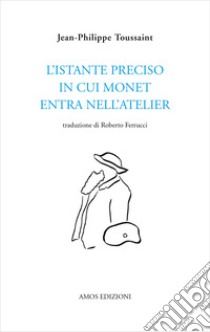 L'istante preciso in cui Monet entra nell'atelier libro di Toussaint Jean-Philippe