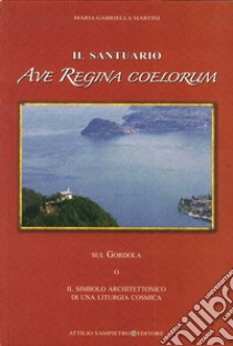 Il santuario Ave Regina Coelorum sul Gordola o il simbolo architettonico di una liturgia cosmica libro di Martini M. Gabriella