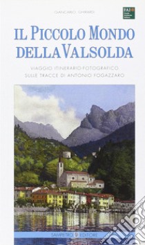 Il piccolo mondo della Valsolda. Viaggio itinerario-fotografico sulle tracce di Antonio Fogazzaro. Ediz. illustrata libro di Ghirardi Giancarlo