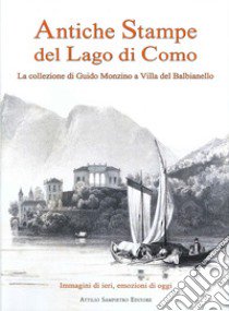 Antiche stampe del lago di Como. La collezione di Guido Monzino a Villa del Balbianello. Ediz. italiana e inglese libro di Sampietro Attilio