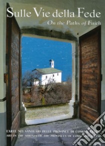 Sulle vie della fede. L'arte nei santuari delle provincie di Como e Lecco. Ediz. bilingue libro di Sampietro Attilio