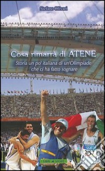 Cosa rimarrà di Atene. Storia un po' italiana di un'Olimpiade che ci ha fatto sognare libro di Olivari Stefano