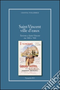 Saint-Vincent Ville D'Eaux. Turismo a Saint-Vincent tra '800 e '900 libro di Vuillermoz Chantal