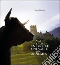 Valle d'Aosta. Une Vallée une vache un monument. Ediz. italiana libro di Domaine Bruno