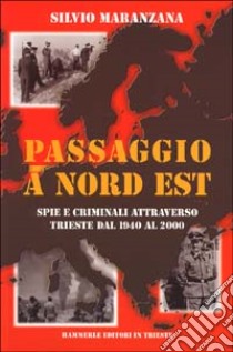 Passaggio a nord est. Spie e criminali attraverso Trieste dal 1940 al 2000 libro di Maranzana Silvio