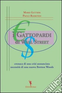 I gattopardi di wall Street. Cronaca di una crisi annunciata. Necessità di una nuova Bretton Woods libro di Lettieri Mario; Raimondi Paolo