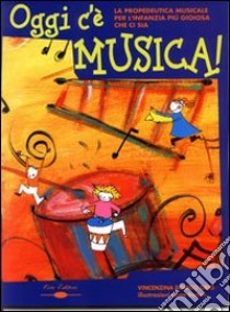 Oggi c'è musica. La propedeutica musicale per l'infanzia più gioiosa che ci sia libro di Dorigo Orio Vincenzina