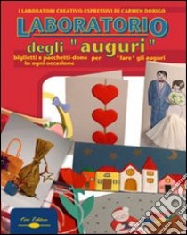 Laboratorio degli auguri. Biglietti e pacchetti dono per «fare gli auguri» in ogni occasione libro di Dorigo Carmen