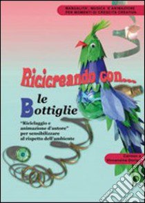 Ricicreando con le bottiglie di plastica. Riciclaggio e animazione d'autore per sensibilizzare al rispetto dell'ambiente. Con CD-ROM libro di Dorigo Carmen - Dorigo Orio Vincenzina