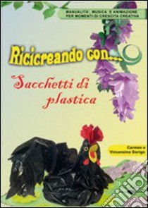 Ricicreando con... i sacchetti di plastica. Con CD-ROM libro di Dorigo Carmen - Dorigo Orio Vincenzina