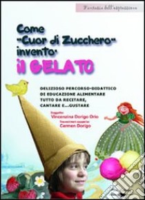 Come gnomo cuor di zucchero inventò il gelato. Delizioso percorso didattico di educazione alimentare tutto da recitare, cantare e gustare. Con CD-ROM libro di Dorigo Orio Vincenzina - Dorigo Carmen