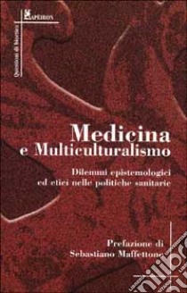 Medicina e multiculturalismo. Dilemmi epistemologici ed etici nelle politiche sanitarie libro