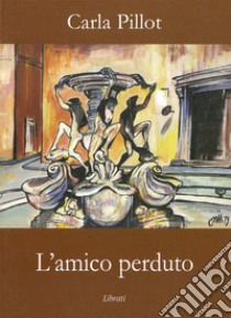 L'amico perduto libro di Pillot Carla