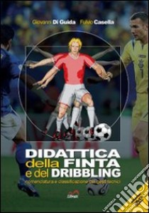 Didattica della finta e del dribbling. Nomenclatura e classificazione dei gesti tecnici libro di Di Guida Giovanni; Casella Fulvio; Giovannozzi E. (cur.)