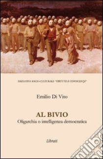 Al bivio. Oligarchia o intelligenza democratica libro di Di Vito Emilio