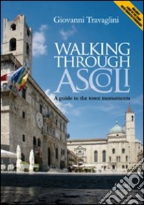 Walking through Ascoli. A guide to the town momuments libro di Travaglini Giovanni; Giovannozzi E. (cur.)