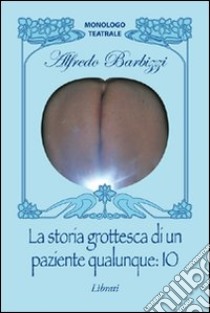 La storia grottesca di un paziente qualunque: io libro di Barbizzi Alfredo