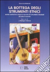 La bottega degli strumenti etnici. Come costruire a casa e a scuola 26 strumenti musicali di tutto il mondo libro di Antoniol Giovanni